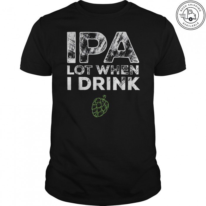 IPA Lot When I Drink Beer Drinkers Funny Brewing T-Shirt